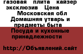 газовая.  плита.  кайзер. эксклюзив › Цена ­ 15 000 - Московская обл. Домашняя утварь и предметы быта » Посуда и кухонные принадлежности   